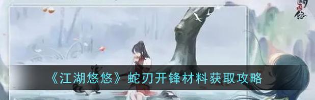 江湖悠悠蛇刃位置获取攻略（探秘江湖悠悠蛇刃的位置与方法）  第2张